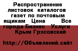 Распространение листовок, каталогов, газет по почтовым ящикам › Цена ­ 40 - Все города Бизнес » Услуги   . Крым,Грэсовский